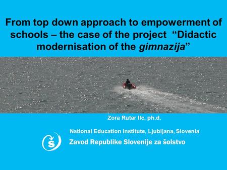 From top down approach to empowerment of schools – the case of the project “Didactic modernisation of the gimnazija” Zora Rutar Ilc, ph.d. National Education.