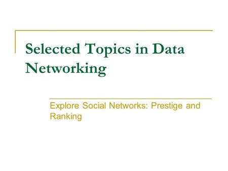 Selected Topics in Data Networking Explore Social Networks: Prestige and Ranking.