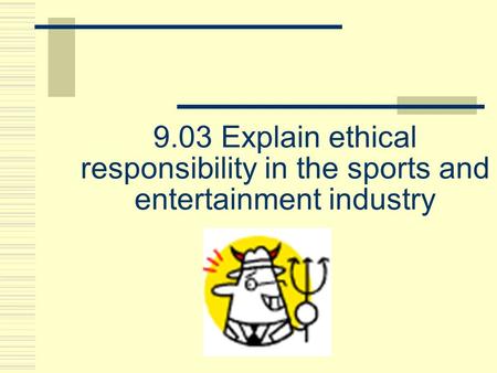 9.03 Explain ethical responsibility in the sports and entertainment industry.