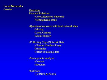 Local Networks Overview Personal Relations: Core Discussion Networks Getting Deals Done Questions to answer with local network data Mixing Local Context.