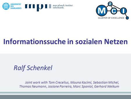 Informationssuche in sozialen Netzen Ralf Schenkel Joint work with Tom Crecelius, Mouna Kacimi, Sebastian Michel, Thomas Neumann, Josiane Parreira, Marc.