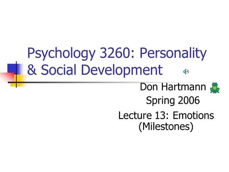 Psychology 3260: Personality & Social Development Don Hartmann Spring 2006 Lecture 13: Emotions (Milestones)