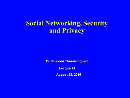 Social Networking, Security and Privacy Dr. Bhavani Thuraisingham Lecture #1 August 28, 2015.