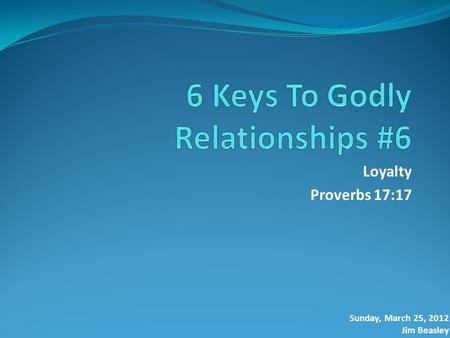 Loyalty Proverbs 17:17 Sunday, March 25, 2012 Jim Beasley.