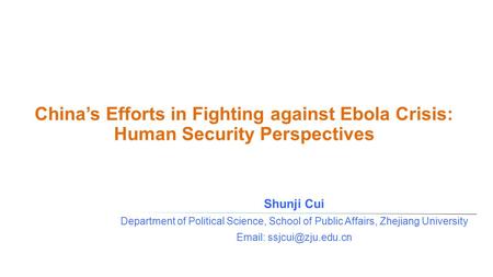 China’s Efforts in Fighting against Ebola Crisis: Human Security Perspectives Shunji Cui Department of Political Science, School of Public Affairs, Zhejiang.