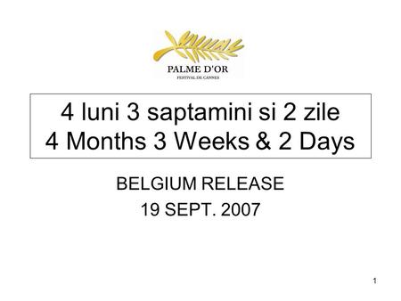 1 4 luni 3 saptamini si 2 zile 4 Months 3 Weeks & 2 Days BELGIUM RELEASE 19 SEPT. 2007.