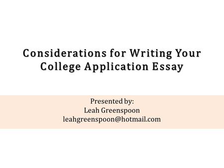 Considerations for Writing Your College Application Essay Presented by: Leah Greenspoon