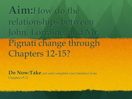 Aim: How do the relationships between John, Lorraine, and Mr. Pignati change through Chapters 12-15? Do Now:Take out and complete your handout from Chapters.