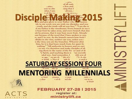 Disciple Making 2015 SATURDAY SESSION FOUR MENTORING MILLENNIALS MENTORING MILLENNIALS.