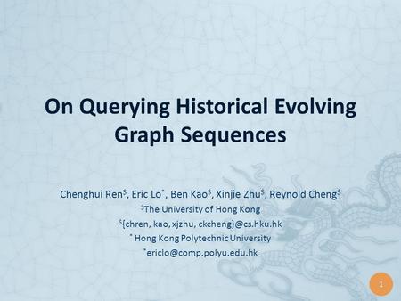 1 On Querying Historical Evolving Graph Sequences Chenghui Ren $, Eric Lo *, Ben Kao $, Xinjie Zhu $, Reynold Cheng $ $ The University of Hong Kong $ {chren,