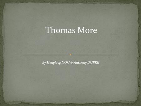 Thomas More By Hengleap NOU & Anthony DUPRE. Thomas More Born: February 1478 Died: July 1535.