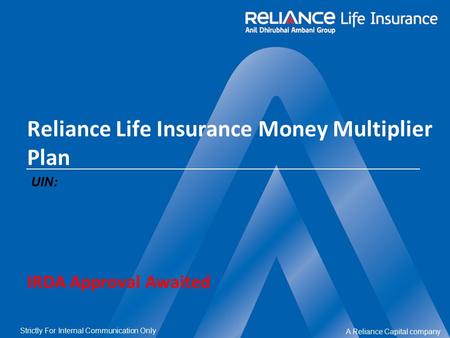 A Reliance Capital company Strictly For Internal Communication Only Reliance Life Insurance Money Multiplier Plan UIN: IRDA Approval Awaited.