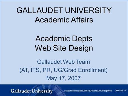 2007-05-17 academictech.gallaudet.edu/events/2007/deptweb GALLAUDET UNIVERSITY Academic Affairs Academic Depts Web Site Design Gallaudet Web Team (AT,