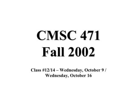 CMSC 471 Fall 2002 Class #12/14 – Wednesday, October 9 / Wednesday, October 16.