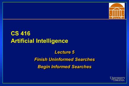 CS 416 Artificial Intelligence Lecture 5 Finish Uninformed Searches Begin Informed Searches Lecture 5 Finish Uninformed Searches Begin Informed Searches.