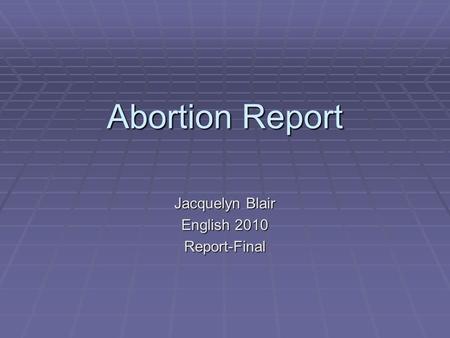 Abortion Report Jacquelyn Blair English 2010 Report-Final.