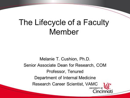 The Lifecycle of a Faculty Member Melanie T. Cushion, Ph.D. Senior Associate Dean for Research, COM Professor, Tenured Department of Internal Medicine.