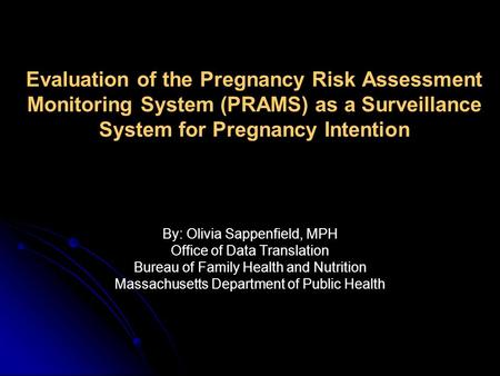 Evaluation of the Pregnancy Risk Assessment Monitoring System (PRAMS) as a Surveillance System for Pregnancy Intention By: Olivia Sappenfield, MPH Office.