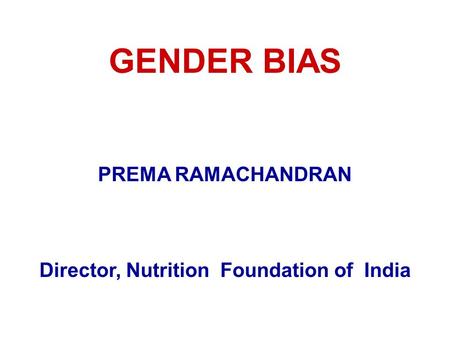 GENDER BIAS PREMA RAMACHANDRAN Director, Nutrition Foundation of India.