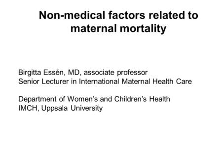 Non-medical factors related to maternal mortality Birgitta Essén, MD, associate professor Senior Lecturer in International Maternal Health Care Department.