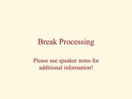 Break Processing Please use speaker notes for additional information!