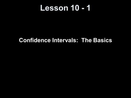 Lesson 10 - 1 Confidence Intervals: The Basics. Knowledge Objectives List the six basic steps in the reasoning of statistical estimation. Distinguish.