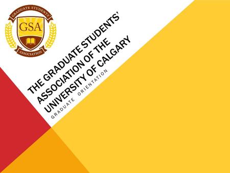 THE GRADUATE STUDENTS’ ASSOCIATION OF THE UNIVERSITY OF CALGARY GRADUATE ORIENTATION.