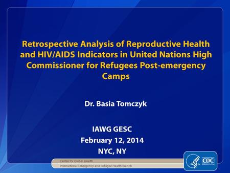 IAWG GESC February 12, 2014 NYC, NY Retrospective Analysis of Reproductive Health and HIV/AIDS Indicators in United Nations High Commissioner for Refugees.