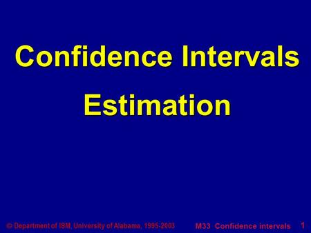 M33 Confidence intervals 1  Department of ISM, University of Alabama, 1995-2003 Confidence Intervals Estimation.