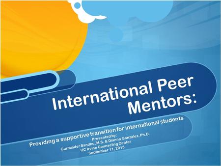 Providing a supportive transition for international students Presented by: Gurminder Sandhu, M.S. & Dianna González, Ph.D. UC Irvine Counseling Center.