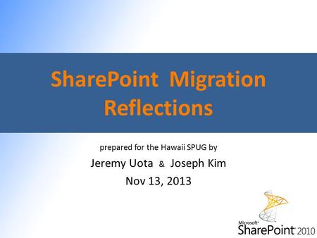 SharePoint Migration Reflections prepared for the Hawaii SPUG by Jeremy Uota & Joseph Kim Nov 13, 2013.