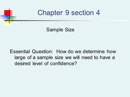 Chapter 9 section 4 Sample Size Essential Question: How do we determine how large of a sample size we will need to have a desired level of confidence?