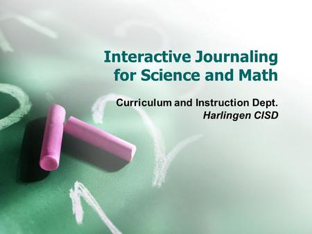 Interactive Journaling for Science and Math Curriculum and Instruction Dept. Harlingen CISD.