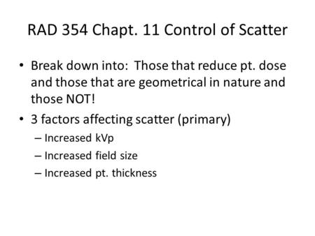 RAD 354 Chapt. 11 Control of Scatter Break down into: Those that reduce pt. dose and those that are geometrical in nature and those NOT! 3 factors affecting.