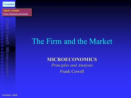 Frank Cowell: Microeconomics The Firm and the Market MICROECONOMICS Principles and Analysis Frank Cowell Almost essential Firm: Demand and Supply Almost.