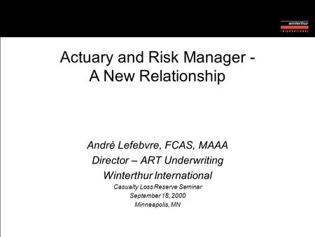 André Lefebvre, FCAS, MAAA Director – ART Underwriting Winterthur International Casualty Loss Reserve Seminar September 18, 2000 Minneapolis, MN Actuary.