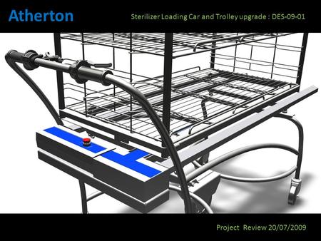 Atherton Project Review 20/07/2009 Sterilizer Loading Car and Trolley upgrade : DES-09-01.