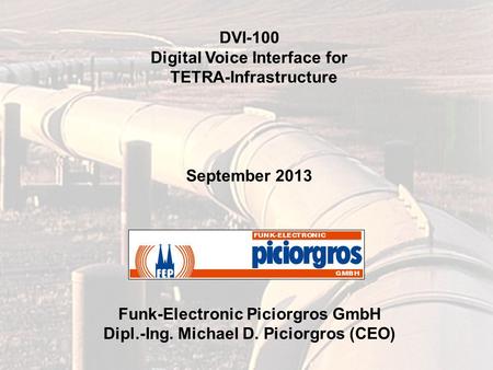 DVI-100 Digital Voice Interface for TETRA-Infrastructure September 2013 Funk-Electronic Piciorgros GmbH Dipl.-Ing. Michael D. Piciorgros (CEO)