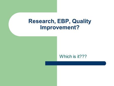 Research, EBP, Quality Improvement? Which is it???