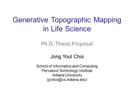 Generative Topographic Mapping in Life Science Jong Youl Choi School of Informatics and Computing Pervasive Technology Institute Indiana University