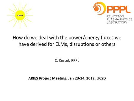 How do we deal with the power/energy fluxes we have derived for ELMs, disruptions or others C. Kessel, PPPL ARIES Project Meeting, Jan 23-24, 2012, UCSD.