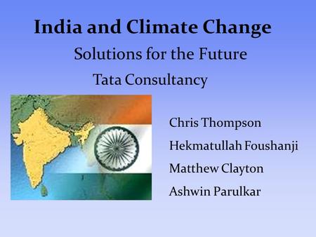 India and Climate Change Solutions for the Future Chris Thompson Hekmatullah Foushanji Matthew Clayton Ashwin Parulkar Tata Consultancy.