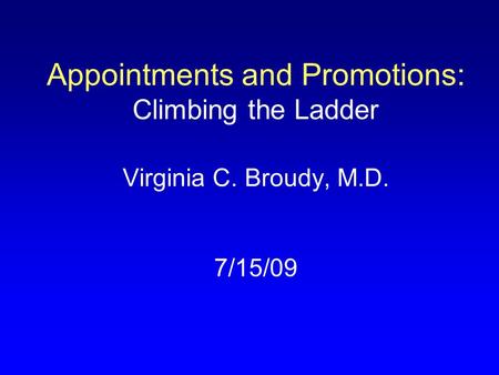 Appointments and Promotions: Climbing the Ladder Virginia C. Broudy, M.D. 7/15/09.