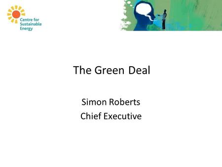 The Green Deal Simon Roberts Chief Executive. Why the Green Deal?