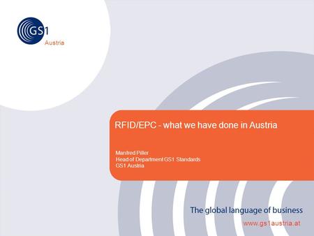 Austria www.gs1austria.at RFID/EPC - what we have done in Austria Manfred Piller Head of Department GS1 Standards GS1 Austria.