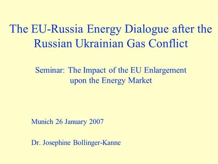 The EU-Russia Energy Dialogue after the Russian Ukrainian Gas Conflict Seminar: The Impact of the EU Enlargement upon the Energy Market Munich 26 January.