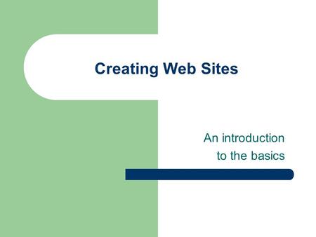 Creating Web Sites An introduction to the basics.