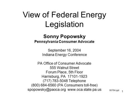 1 View of Federal Energy Legislation Sonny Popowsky Pennsylvania Consumer Advocate September 16, 2004 Indiana Energy Conference PA Office of Consumer Advocate.