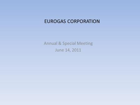 EUROGAS CORPORATION Annual & Special Meeting June 14, 2011.