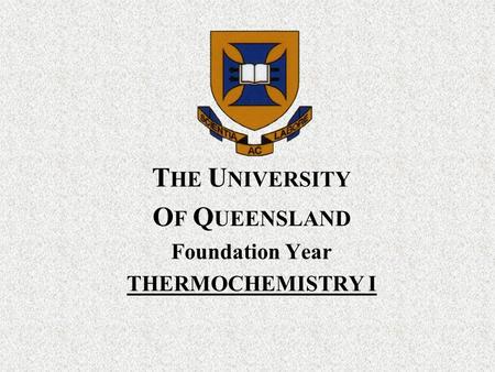 T HE U NIVERSITY O F Q UEENSLAND Foundation Year THERMOCHEMISTRY I.